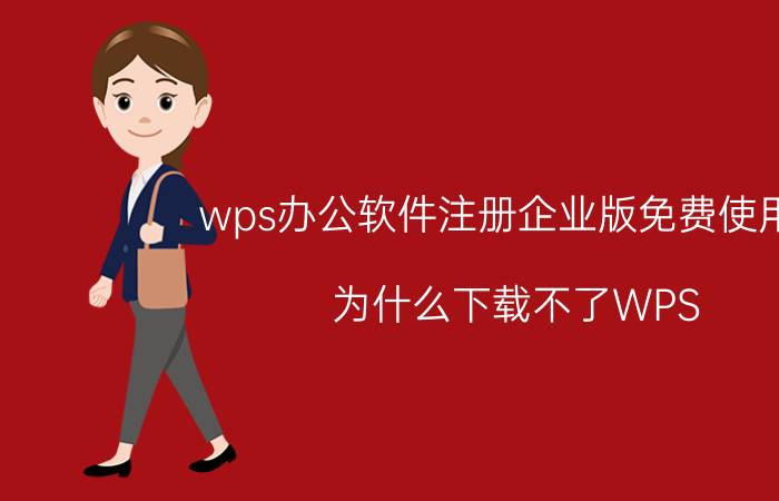 wps办公软件注册企业版免费使用吗 为什么下载不了WPS？